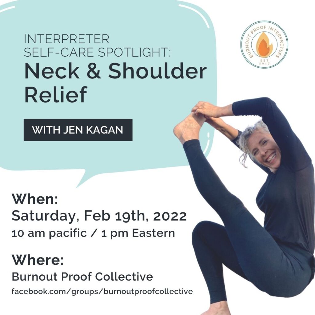 white background with a white woman with gray hair wearing a black shirt and black pants performing a yoga pose, burnout proof collective logo in the top right corner, light blue text bubble reads: Interpreter self-care spotlight: Neck and Shoulder Relief with Jen Kagan. Black text underneath the text bubble reads: When: Saturday, Feb 19th, 2022 10 am pacific/1 pm Eastern, Where: Burnout Proof Collective facebook.com/groups/burnoutproofcollective, tag: February 2022 Self-Care 